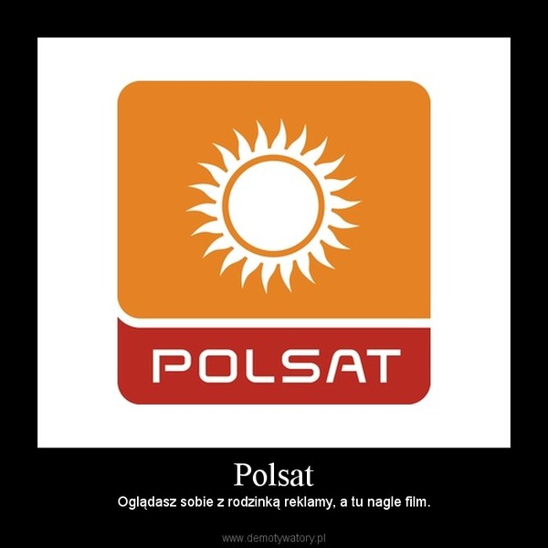 Polsat – Oglądasz sobie z rodzinką reklamy, a tu nagle film. 