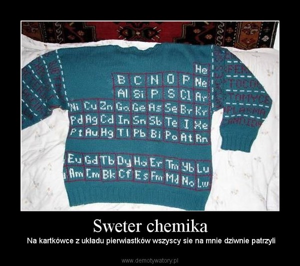 Sweter chemika –  Na kartkówce z układu pierwiastków wszyscy sie na mnie dziwnie patrzyli 