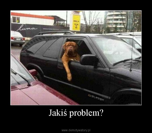 Jakiś problem? –  