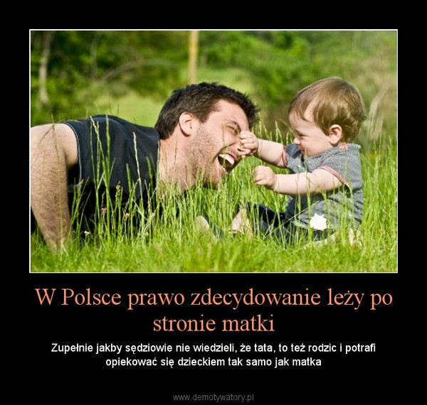 W Polsce prawo zdecydowanie leży po stronie matki – Zupełnie jakby sędziowie nie wiedzieli, że tata, to też rodzic i potrafi opiekować się dzieckiem tak samo jak matka 