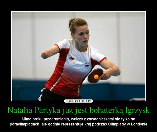 Natalia Partyka już jest bohaterką Igrzysk – Mimo braku przedramienia, walczy z zawodniczkami nie tylko na paraolimpiadach, ale godnie reprezentuje kraj podczas Olimpiady w Londynie 
