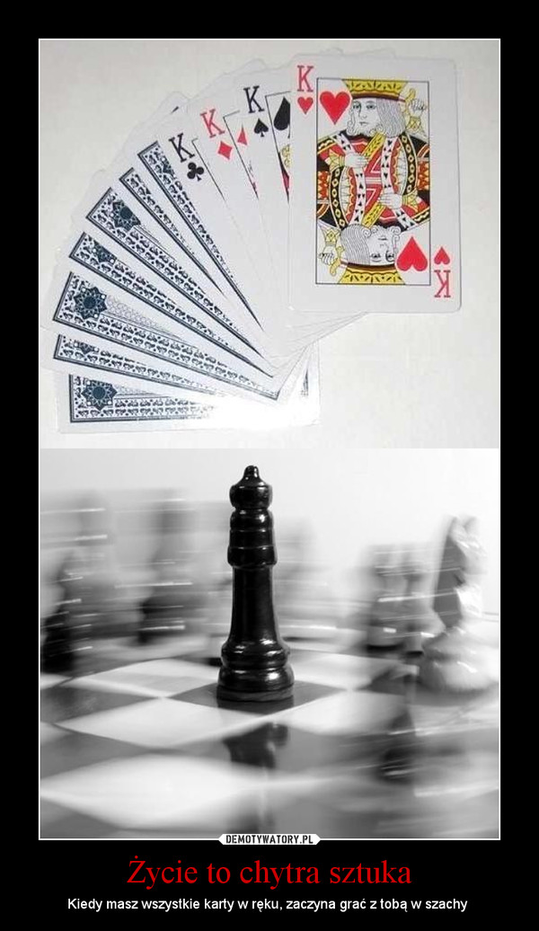 Życie to chytra sztuka – Kiedy masz wszystkie karty w ręku, zaczyna grać z tobą w szachy  