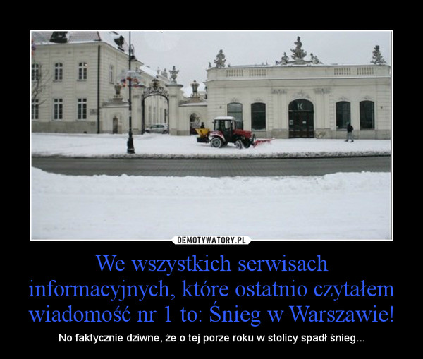 We wszystkich serwisach informacyjnych, które ostatnio czytałem wiadomość nr 1 to: Śnieg w Warszawie! – No faktycznie dziwne, że o tej porze roku w stolicy spadł śnieg... 