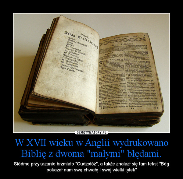 W XVII wieku w Anglii wydrukowano Biblię z dwoma "małymi" błędami. – Siódme przykazanie brzmiało "Cudzołóż", a także znalazł się tam tekst "Bóg pokazał nam swą chwałę i swój wielki tyłek" 