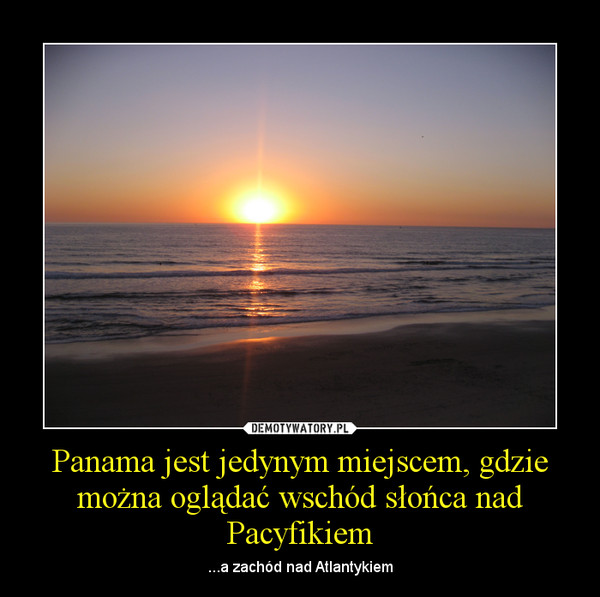 Panama jest jedynym miejscem, gdzie można oglądać wschód słońca nad Pacyfikiem