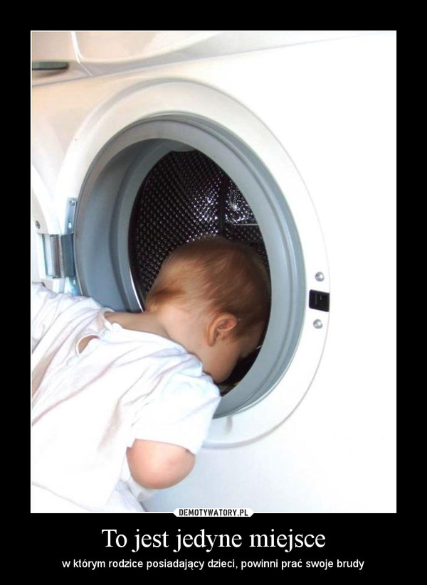 To jest jedyne miejsce – w którym rodzice posiadający dzieci, powinni prać swoje brudy 