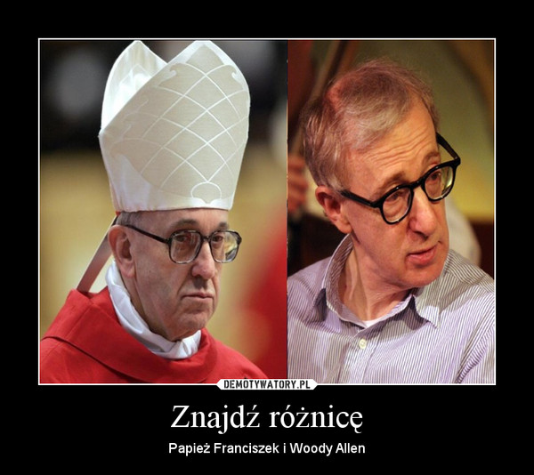 Znajdź różnicę – Papież Franciszek i Woody Allen 