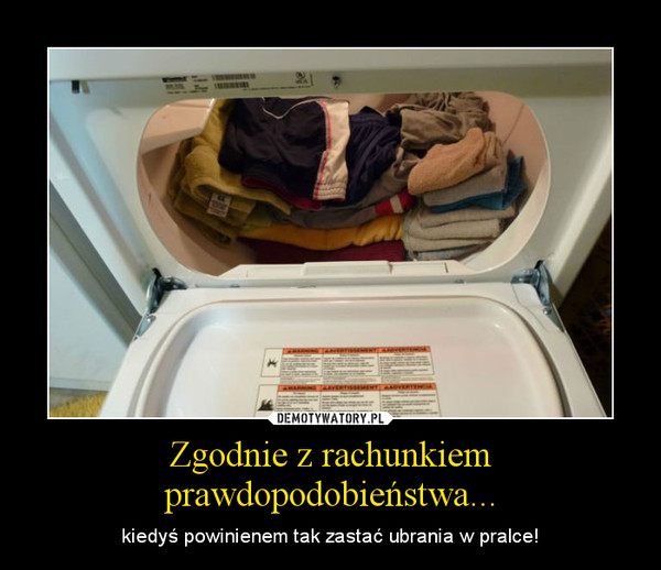 Zgodnie z rachunkiem prawdopodobieństwa... – kiedyś powinienem tak zastać ubrania w pralce! 