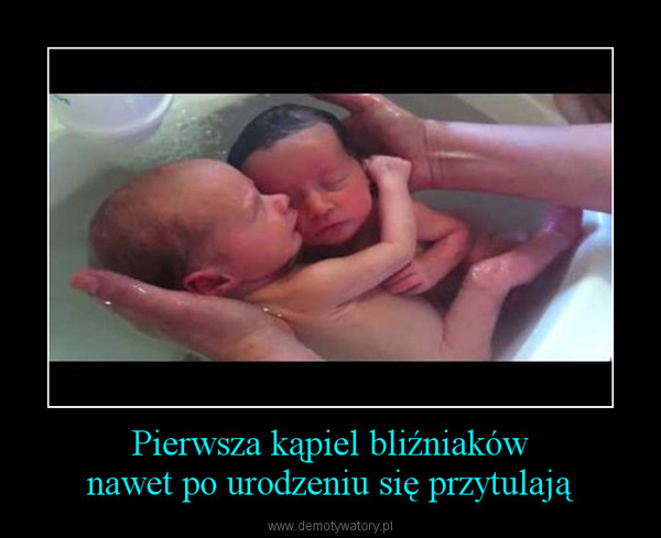 Pierwsza kąpiel bliźniakównawet po urodzeniu się przytulają –  