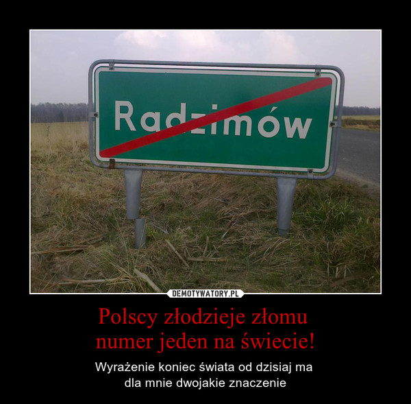 Polscy złodzieje złomu numer jeden na świecie! – Wyrażenie koniec świata od dzisiaj ma dla mnie dwojakie znaczenie 