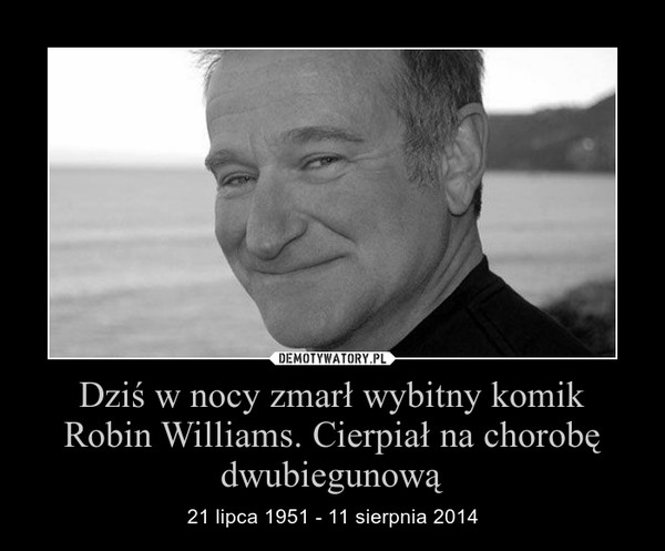 Dziś w nocy zmarł wybitny komikRobin Williams. Cierpiał na chorobę dwubiegunową – 21 lipca 1951 - 11 sierpnia 2014 