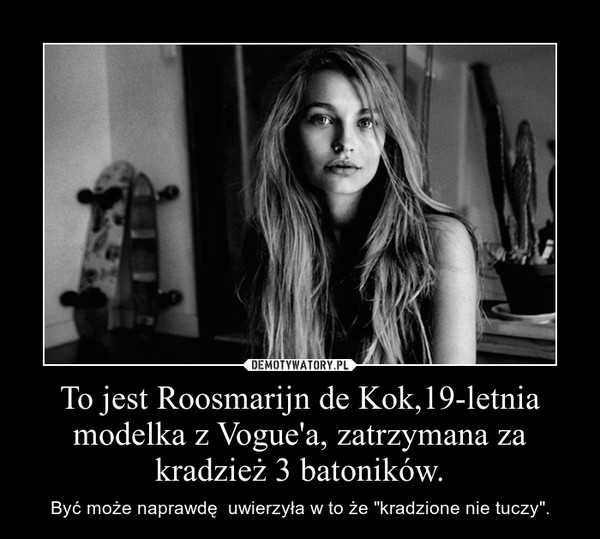 To jest Roosmarijn de Kok,19-letnia modelka z Vogue'a, zatrzymana za kradzież 3 batoników.
