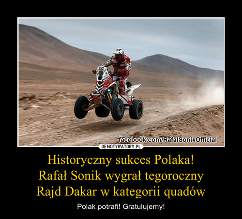 Historyczny sukces Polaka!
Rafał Sonik wygrał tegoroczny
Rajd Dakar w kategorii quadów