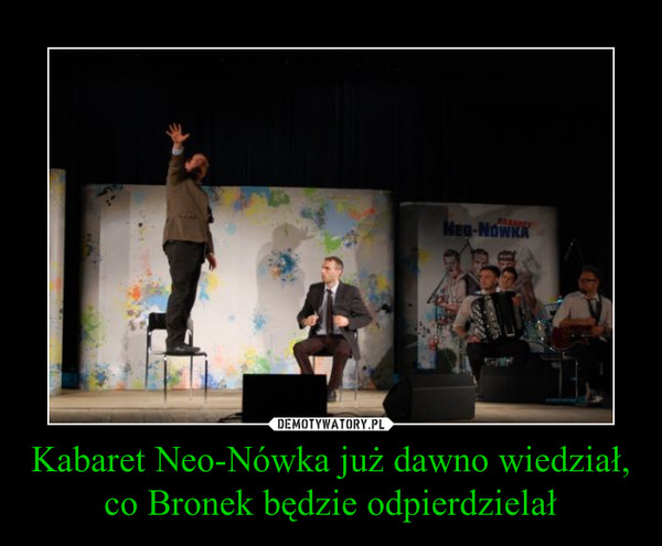 Kabaret Neo-Nówka już dawno wiedział, co Bronek będzie odpierdzielał