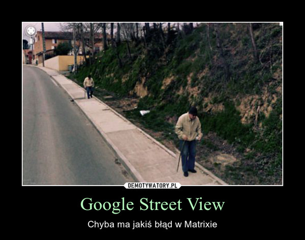 Google Street View – Chyba ma jakiś błąd w Matrixie 