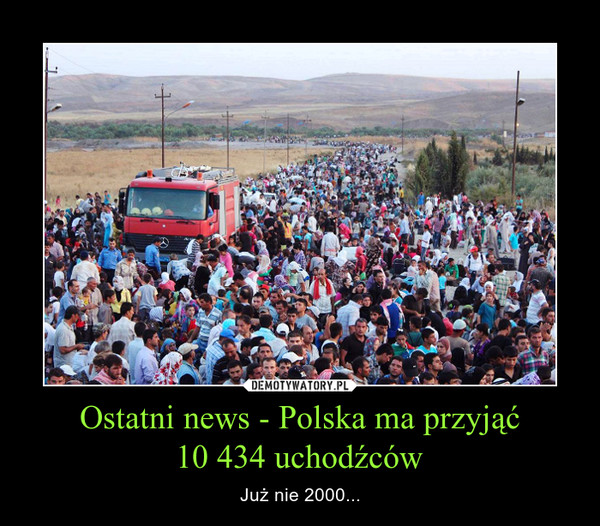 Ostatni news - Polska ma przyjąć10 434 uchodźców – Już nie 2000... 