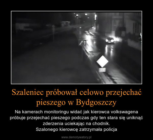 Szaleniec próbował celowo przejechać pieszego w Bydgoszczy – Na kamerach monitoringu widać jak kierowca volkswagena próbuje przejechać pieszego podczas gdy ten stara się uniknąć zderzenia uciekając na chodnik.Szalonego kierowcę zatrzymała policja 