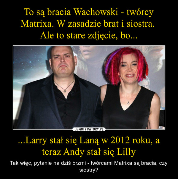 ...Larry stał się Laną w 2012 roku, a teraz Andy stał się Lilly – Tak więc, pytanie na dziś brzmi - twórcami Matrixa są bracia, czy siostry? 