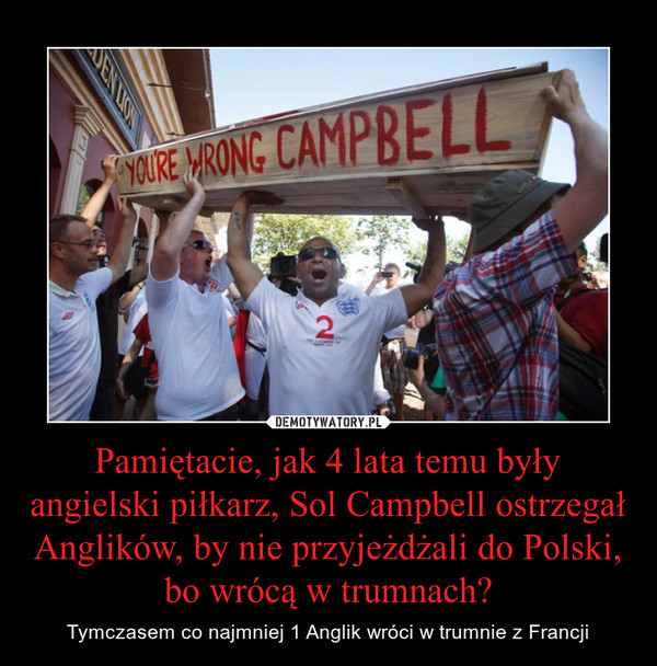 Pamiętacie, jak 4 lata temu były angielski piłkarz, Sol Campbell ostrzegał Anglików, by nie przyjeżdżali do Polski, bo wrócą w trumnach?