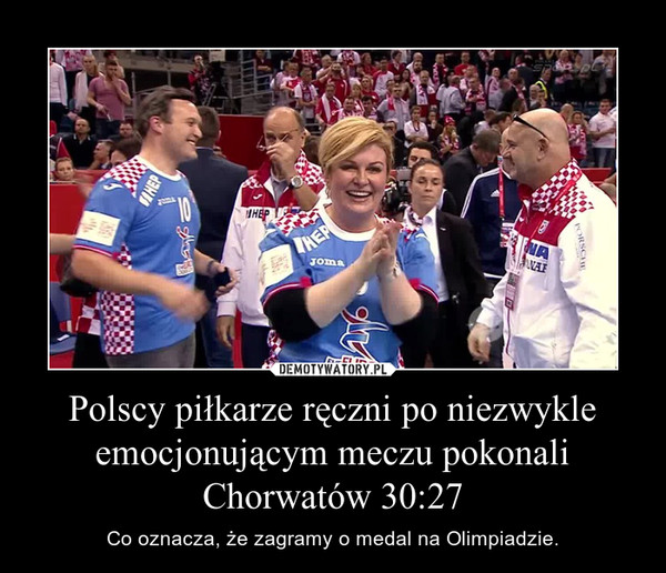 Polscy piłkarze ręczni po niezwykle emocjonującym meczu pokonali Chorwatów 30:27 – Co oznacza, że zagramy o medal na Olimpiadzie. 