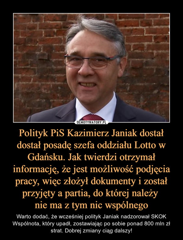 Polityk PiS Kazimierz Janiak dostał dostał posadę szefa oddziału Lotto w Gdańsku. Jak twierdzi otrzymał informację, że jest możliwość podjęcia pracy, więc złożył dokumenty i został przyjęty a partia, do której należy 
nie ma z tym nic wspólnego