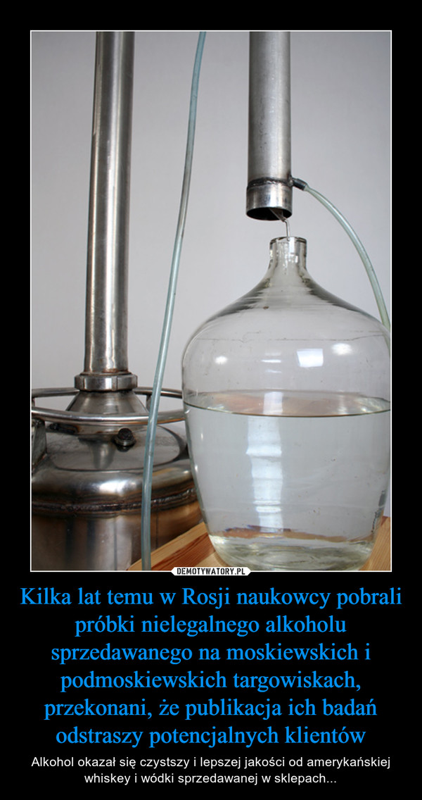 Kilka lat temu w Rosji naukowcy pobrali próbki nielegalnego alkoholu sprzedawanego na moskiewskich i podmoskiewskich targowiskach, przekonani, że publikacja ich badań odstraszy potencjalnych klientów