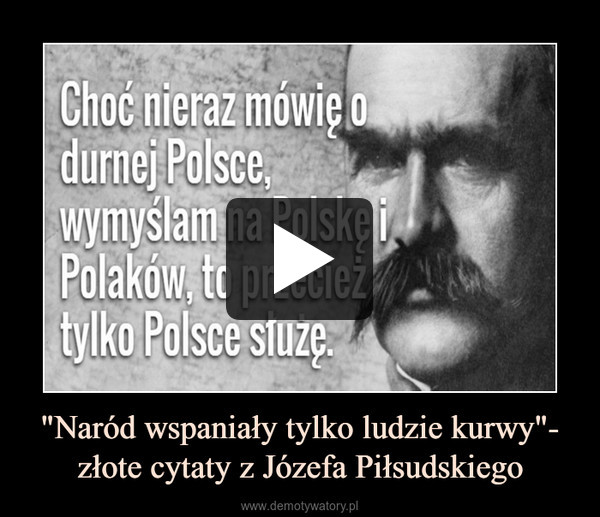 "Naród wspaniały tylko ludzie kurwy"- złote cytaty z Józefa Piłsudskiego –  