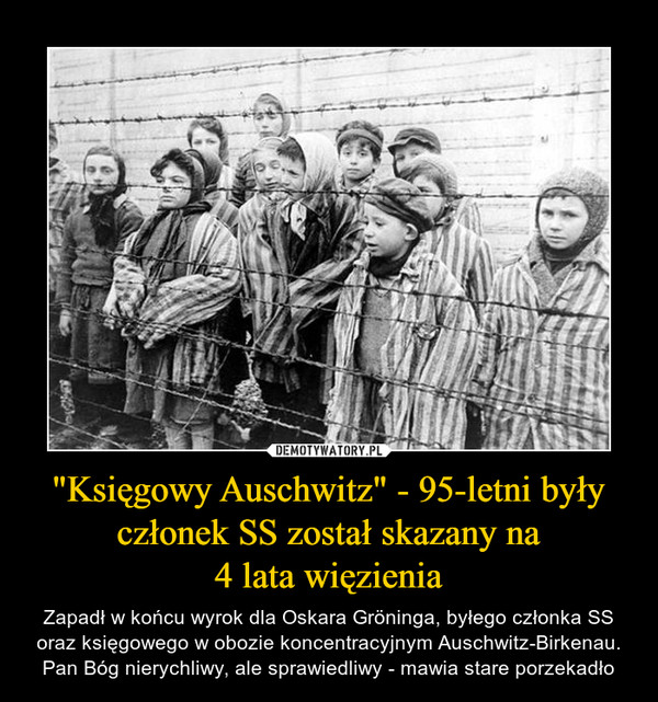 "Księgowy Auschwitz" - 95-letni były członek SS został skazany na4 lata więzienia – Zapadł w końcu wyrok dla Oskara Gröninga, byłego członka SS oraz księgowego w obozie koncentracyjnym Auschwitz-Birkenau.Pan Bóg nierychliwy, ale sprawiedliwy - mawia stare porzekadło 