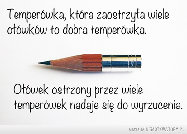 Taka prawda –  Temperówka, która zaostrzyła wiele ołówków to dobra temperówka. Ołówek ostrzony przez wiele temperówek nadaje się do wyrzucenia.