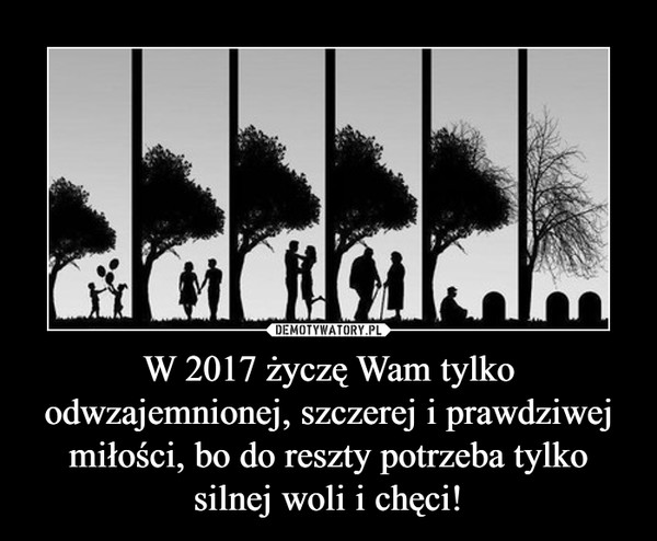 W 2017 życzę Wam tylko odwzajemnionej, szczerej i prawdziwej miłości, bo do reszty potrzeba tylko silnej woli i chęci! –  