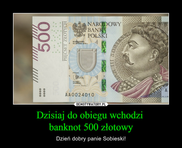 Dzisiaj do obiegu wchodzi banknot 500 złotowy – Dzień dobry panie Sobieski! 