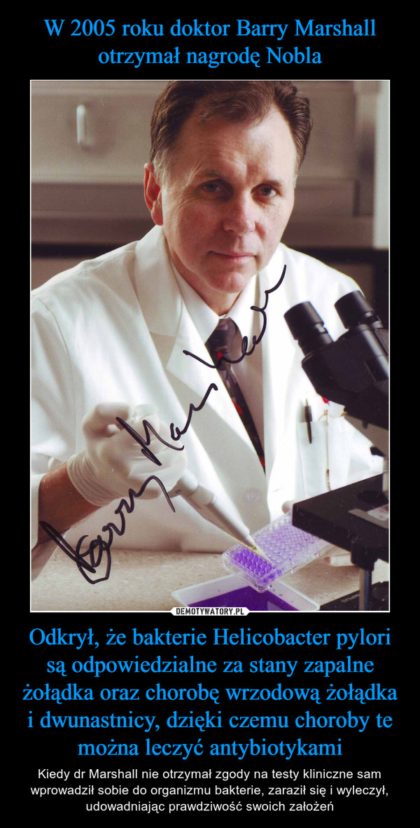 W 2005 roku doktor Barry Marshall otrzymał nagrodę Nobla Odkrył, że bakterie Helicobacter pylori są odpowiedzialne za stany zapalne żołądka oraz chorobę wrzodową żołądka i dwunastnicy, dzięki czemu choroby te można leczyć antybiotykami