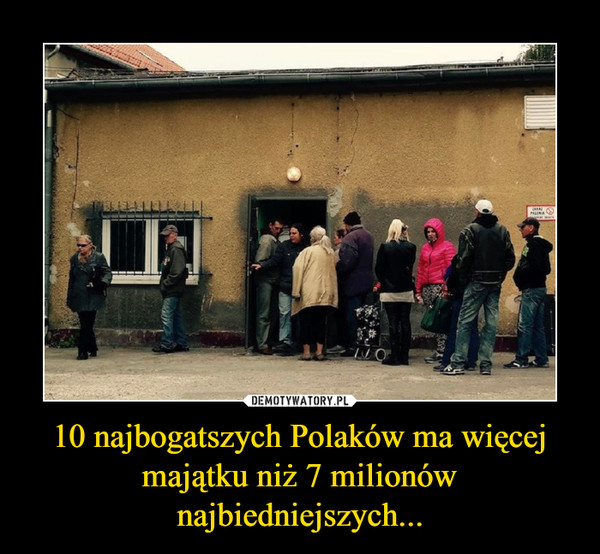 10 najbogatszych Polaków ma więcej majątku niż 7 milionów najbiedniejszych... –  