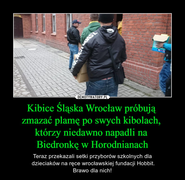 Kibice Śląska Wrocław próbują 
zmazać plamę po swych kibolach, 
którzy niedawno napadli na 
Biedronkę w Horodnianach