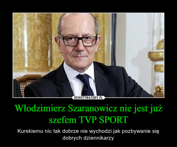 Włodzimierz Szaranowicz nie jest już szefem TVP SPORT – Kurskiemu nic tak dobrze nie wychodzi jak pozbywanie się dobrych dziennikarzy 