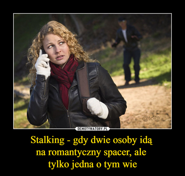 Stalking - gdy dwie osoby idą 
na romantyczny spacer, ale 
tylko jedna o tym wie