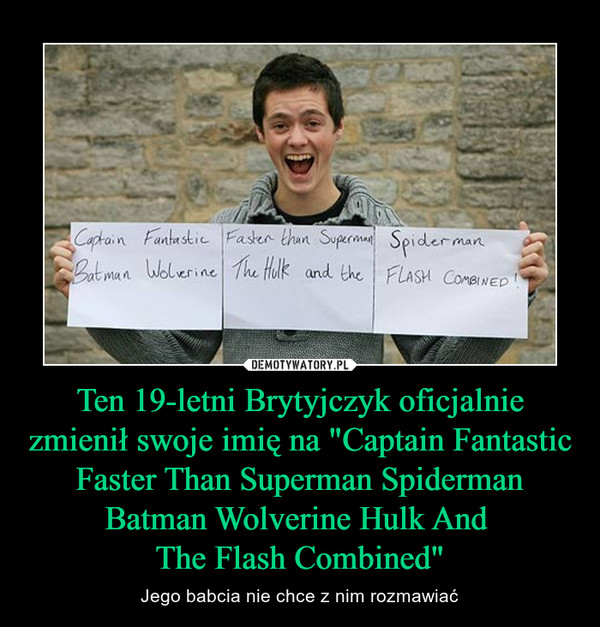 Ten 19-letni Brytyjczyk oficjalnie zmienił swoje imię na "Captain Fantastic Faster Than Superman Spiderman Batman Wolverine Hulk And The Flash Combined" – Jego babcia nie chce z nim rozmawiać Captain Fantastic Faster Than Superman Spiderman Batman Wolverine Hulk And The Flash Combined
