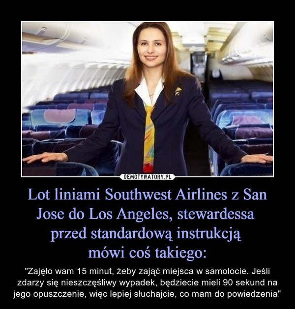 Lot liniami Southwest Airlines z San Jose do Los Angeles, stewardessa 
przed standardową instrukcją 
mówi coś takiego: