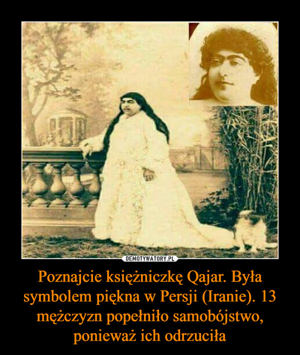 Poznajcie księżniczkę Qajar. Była symbolem piękna w Persji (Iranie). 13 mężczyzn popełniło samobójstwo, ponieważ ich odrzuciła –  