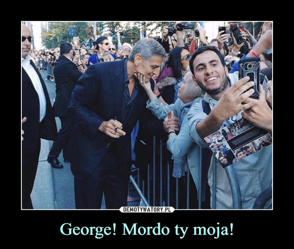 George! Mordo ty moja! –  