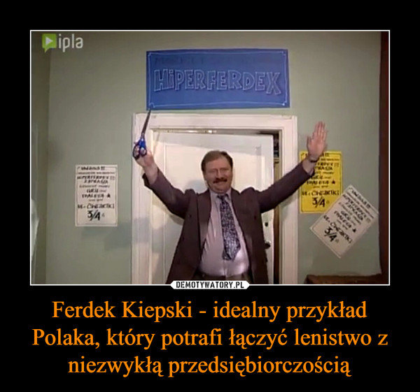 Ferdek Kiepski - idealny przykład Polaka, który potrafi łączyć lenistwo z niezwykłą przedsiębiorczością –  