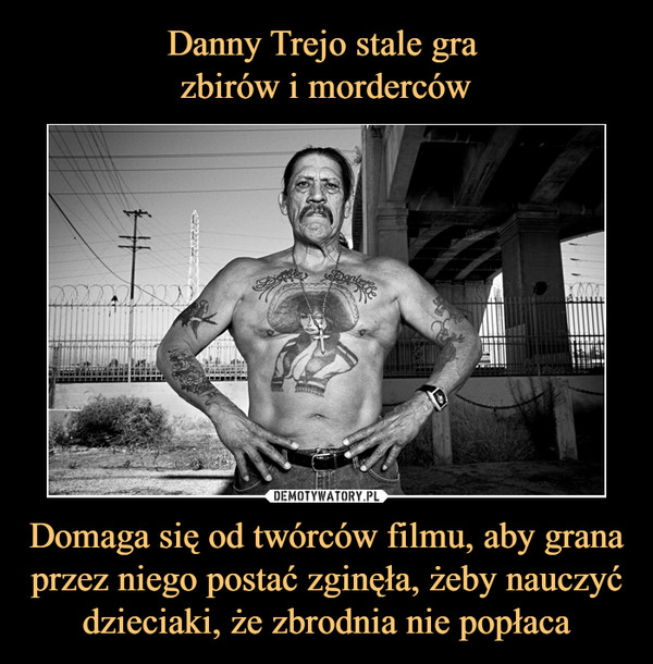 Danny Trejo stale gra 
zbirów i morderców Domaga się od twórców filmu, aby grana przez niego postać zginęła, żeby nauczyć dzieciaki, że zbrodnia nie popłaca