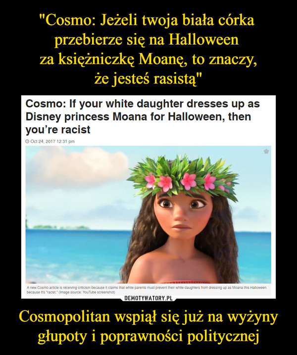 "Cosmo: Jeżeli twoja biała córka 
przebierze się na Halloween 
za księżniczkę Moanę, to znaczy,
że jesteś rasistą" Cosmopolitan wspiął się już na wyżyny głupoty i poprawności politycznej