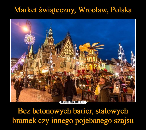 Market świąteczny, Wrocław, Polska Bez betonowych barier, stalowych bramek czy innego pojebanego szajsu