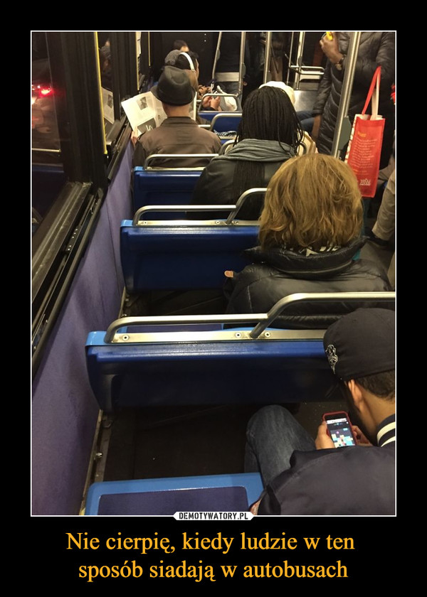 Nie cierpię, kiedy ludzie w ten sposób siadają w autobusach –  