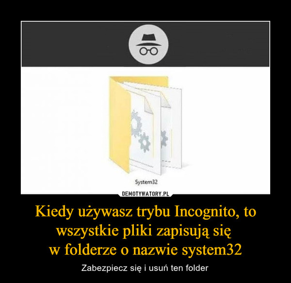 Kiedy używasz trybu Incognito, to wszystkie pliki zapisują się w folderze o nazwie system32 – Zabezpiecz się i usuń ten folder 