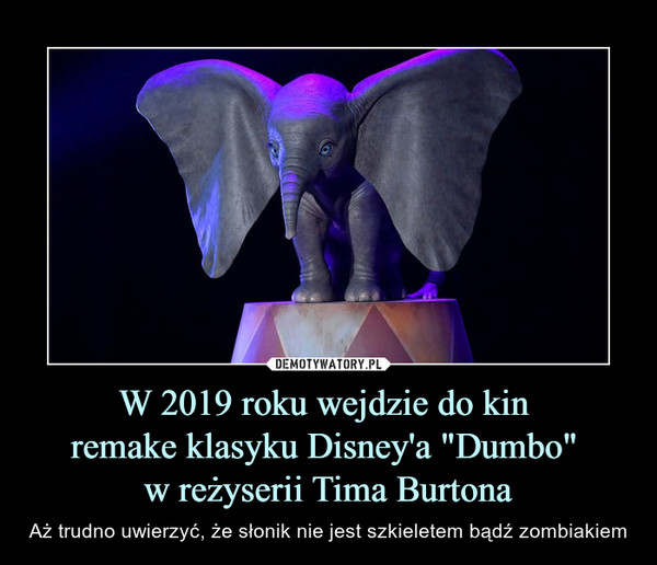 W 2019 roku wejdzie do kin 
remake klasyku Disney'a "Dumbo" 
w reżyserii Tima Burtona