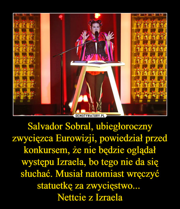 Salvador Sobral, ubiegłoroczny zwycięzca Eurowizji, powiedział przed konkursem, że nie będzie oglądał występu Izraela, bo tego nie da się słuchać. Musiał natomiast wręczyć statuetkę za zwycięstwo... Nettcie z Izraela –  
