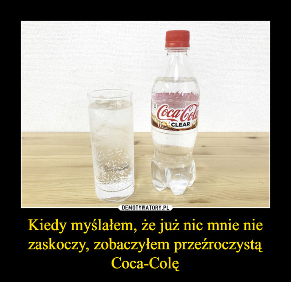 Kiedy myślałem, że już nic mnie nie zaskoczy, zobaczyłem przeźroczystą Coca-Colę –  