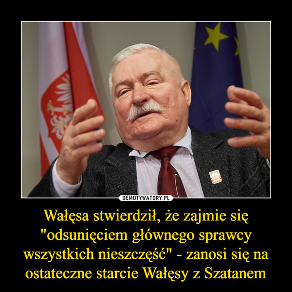 Wałęsa stwierdził, że zajmie się "odsunięciem głównego sprawcy wszystkich nieszczęść" - zanosi się na ostateczne starcie Wałęsy z Szatanem –  